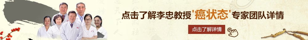 女生屄啊啊啊啊北京御方堂李忠教授“癌状态”专家团队详细信息